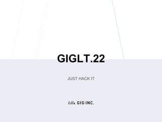 GIGLT.22
JUST HACK IT
 