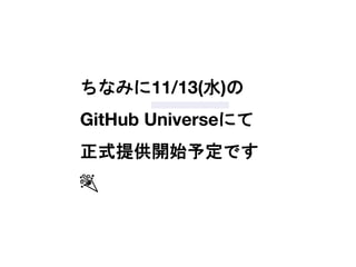 ちなみに11/13(水)の
GitHub Universeにて
正式提供開始予定です
🎉
 