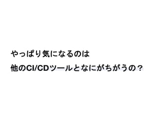 やっぱり気になるのは
他のCI/CDツールとなにがちがうの？
 