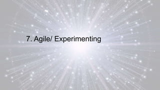 7. Agile/ Experimenting
 