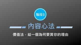 價值法，給一個為何要買你的理由
階段3
內容心法
 
