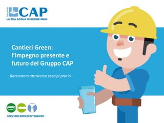 Cantieri Green:
l’impegno presente e
futuro del Gruppo CAP
Raccontato attraverso esempi pratici
 