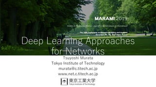 Tsuyoshi Murata
Tokyo Institute of Technology
murata@c.titech.ac.jp
www.net.c.titech.ac.jp
Deep Learning Approaches
for Networks
 