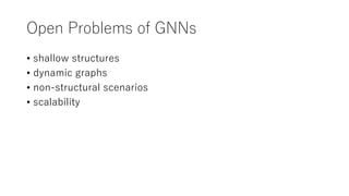 Open Problems of GNNs
• shallow structures
• dynamic graphs
• non-structural scenarios
• scalability
 