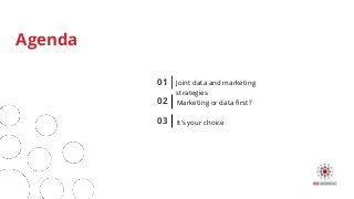 01
Agenda
Joint data and marketing
strategies
It’s your choice03
Marketing or data first?02
 