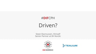 #DIFCPH
Driven?
Steen Rasmussen, Himself
Senior Partner at IIH Nordic
 