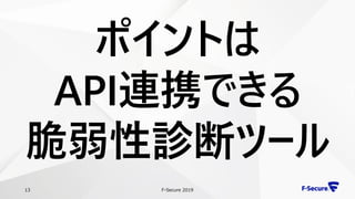 F-Secure 201913
ポイントは
API連携できる
脆弱性診断ツール
 