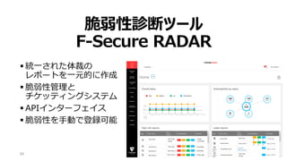 脆弱性診断ツール
F-Secure RADAR
 統一された体裁の
レポートを一元的に作成
 脆弱性管理と
チケッティングシステム
 APIインターフェイス
 脆弱性を手動で登録可能
© F-Secure23
 