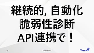 F-Secure 201930
継続的, 自動化
脆弱性診断
API連携で！
 