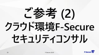 F-Secure 201932
ご参考 (2)
クラウド環境F-Secure
セキュリティコンサル
 