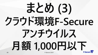 F-Secure 201960
まとめ (3)
クラウド環境F-Secure
アンチウイルス
月額 1,000円以下
 