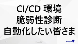 F-Secure 20197
CI/CD 環境
脆弱性診断
自動化したい皆さま
 
