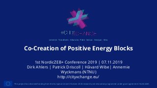 Limerick · Trondheim · Alba Iulia · Písek · Sestao · Smolyan · Võru
Co-Creation of Positive Energy Blocks
This project has received funding from the European Union’s Horizon 2020 research and innovation programme under grant agreement No 824260.
1st NordicZEB+ Conference 2019 | 07.11.2019
Dirk Ahlers | Patrick Driscoll | Håvard Wibe| Annemie
Wyckmans (NTNU)
http://cityxchange.eu/
 