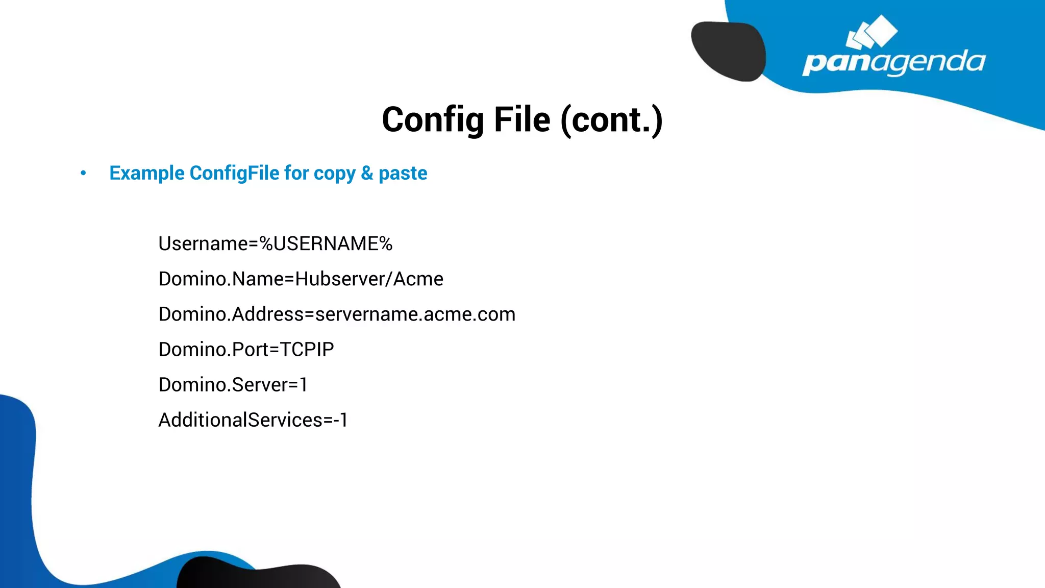 Config File (cont.)
• Example ConfigFile for copy & paste
Username=%USERNAME%
Domino.Name=Hubserver/Acme
Domino.Address=servername.acme.com
Domino.Port=TCPIP
Domino.Server=1
AdditionalServices=-1
 