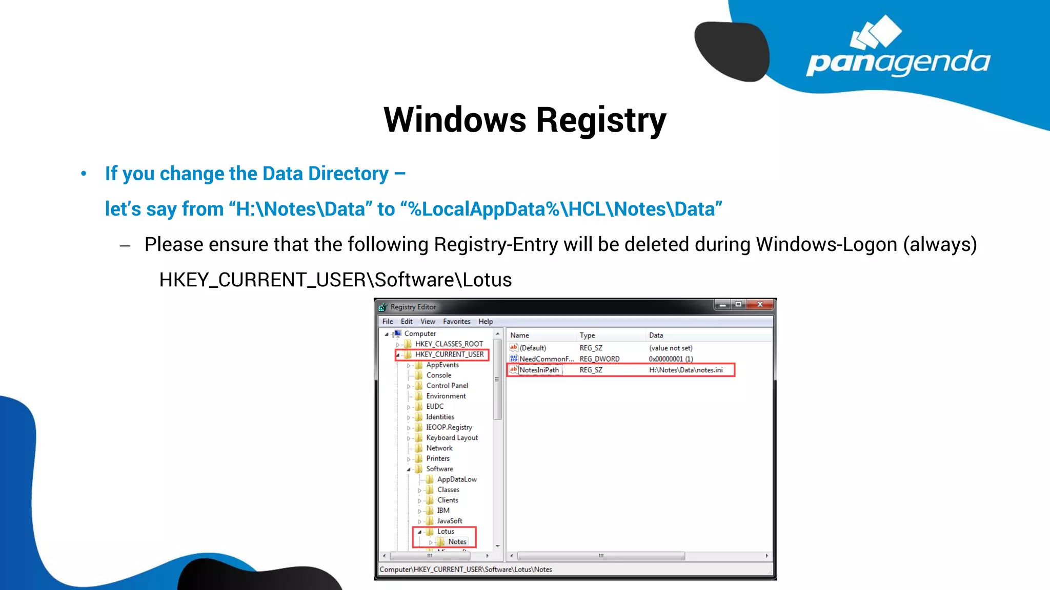 Windows Registry
• If you change the Data Directory –
let’s say from “H:NotesData” to “%LocalAppData%HCLNotesData”
− Please ensure that the following Registry-Entry will be deleted during Windows-Logon (always)
HKEY_CURRENT_USERSoftwareLotus
 