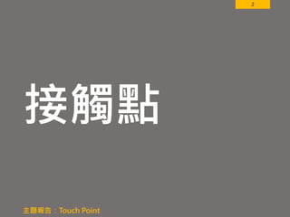 2
接觸點
主題報告：Touch Point
 
