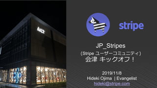 2019/11/8
Hideki Ojima | Evangelist
hideki@stripe.com
JP_Stripes
(Stripe ユーザーコミュニティ)
会津 キックオフ！
 