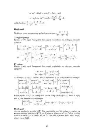 10
( )
( )
( )
2
2 2
2 2
2
16 2 16
6
18 2,
18 18
α β αβ α β αβ αβ
α β
αβ α β αβ
+ = ⇒ + − =
+
⇒ = + ⇒ = = =
οπότε θα είναι:
1 1 6
3
2
α β
α β αβ
+
+ = = = .
Πρόβλημα 2
Να λύσετε στους πραγματικούς αριθμούς το σύστημα:
( )
3
8
2
xy
x y y
 
= −
 
 
+ =
 
 
.
Λύση (1ος τρόπος)
Πρέπει 0
xy ≠ , αφού διαφορετικά δεν μπορεί να αληθεύει το σύστημα, το οποίο
γράφεται:
( )
( )
2
4 2
2 2
3 2
2
2 2
2 2
2
0
2
2
2
2 8 0
2 8
8 8
2
2 2 2
2 6
2 36
4
2
2
2
ή
2
2 1
2
y
y y
y y
xy xy y
y
x y y x
xy y xy y
y
y y
y
y
y
y x
x
y
x
x y
y
y
≥
 
− − =
 
  − ⋅ =
−
= −  
⋅ =
−
     
⇔ ⇔ ⇔
       
−
+ = =
+ =
  = −
   
   
 
 
  ±
 
±  
= =
=
    =
 
     
⇔ ⇔ ⇔ ⇔
       
−
− = −
=
−  
     
=
=  
   
 
 
2
.
1
y
x
= −
 
 
=
 
2ος τρόπος
Πρέπει 0
xy ≠ , αφού διαφορετικά δεν μπορεί να αληθεύει το σύστημα, το οποίο
γράφεται:
( )
3 2
2
8 8
.
2 2
xy xy y
x y y xy y
 
= −  
⋅ =
−
 
⇔
   
+ = + =
   
 
Αν θέσουμε: 2
, 0
xy y
ϕ ω
= = > , τότε με αγνώστους και
ϕ ω προκύπτει το σύστημα:
( )
( ) ( )
( ) ( )
2
8 8 2 8 2 8 0
2 2 2 2
, 4, 2
2 6
2 36 4 ή 2
ή .
2
2
2
2
2 , 2,4
ϕω ϕω ϕ ϕ ϕ ϕ
ϕ ω ω ϕ ω ϕ ω ϕ
ϕ ω
ϕ ϕ
ϕ
ϕ
ω ϕ
ω ϕ
ω ϕ ϕ ω
=
− =
−  
 − =−  − − =
   
⇔ ⇔ ⇔
       
+ = = − = − = −
       
= −
 
  ±
 
± = = −
=  
=
     
⇔ ⇔ ⇔ ⇔
       
= −
 
     
= −
= − = −
 
   
Επειδή πρέπει 2
0,
y
ω
= > δεκτή είναι μόνο η λύση ( ) ( )
, 2,4
ϕ ω = − , οπότε οι τιμές
των ,
x y θα βρεθούν από το σύστημα:
( ) ( ) ( ) ( )
2
2 2
, 1, 2 ή , 1, 2 .
4 2 ή 2
xy xy
x y x y
y y y
=
− =
−
   
⇔ ⇔ =
− =
−
   
= = = −
   
Πρόβλημα 3
Δίνεται ισόπλευρο τρίγωνο ΑΒΓ. Στο ημιεπίπεδο που δεν ανήκει η κορυφή Α
κατασκευάζουμε ορθογώνιο ΒΓΔΕ. Αν Η είναι το μέσο του ΑΕ και Ζ είναι το μέσο
του ΓΔ, να αποδείξετε οι ευθείες ΑΒ και ΖΗ είναι κάθετες και να βρείτε πόσες μοίρες
είναι η γωνία ˆ
ΓΖΗ .
 