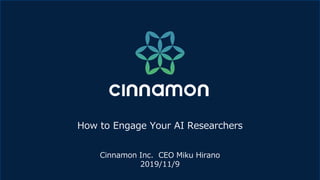 How to Engage Your AI Researchers
Cinnamon Inc. CEO Miku Hirano
2019/11/9
 