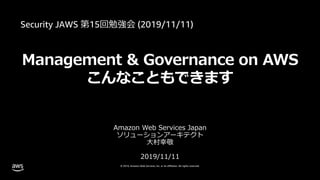 © 2019, Amazon Web Services, Inc. or its affiliates. All rights reserved.
Management & Governance on AWS
こんなこともできます
Amazon Web Services Japan
ソリューションアーキテクト
⼤村幸敬
2019/11/11
 