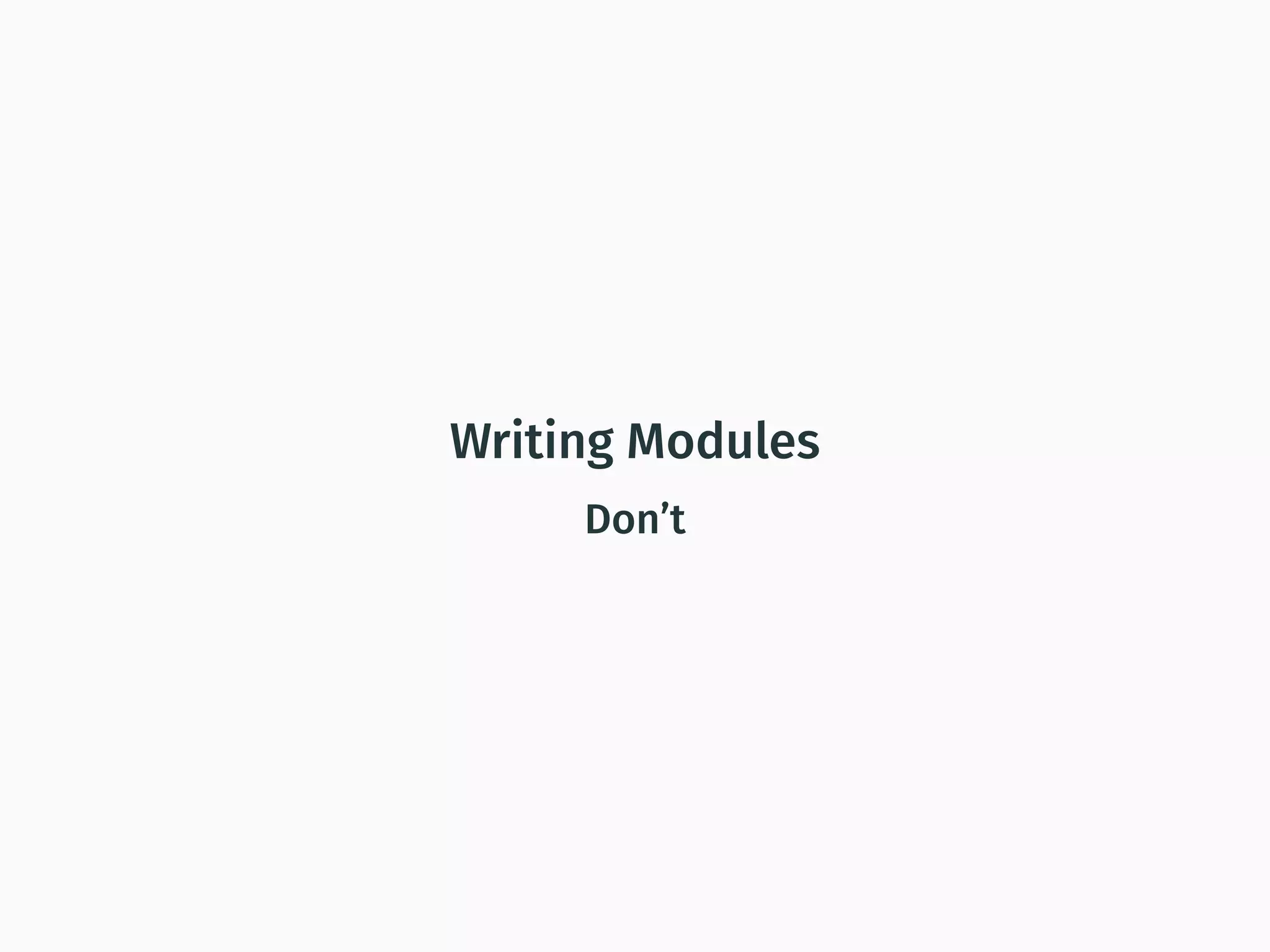 Writing Modules
Don’t
 