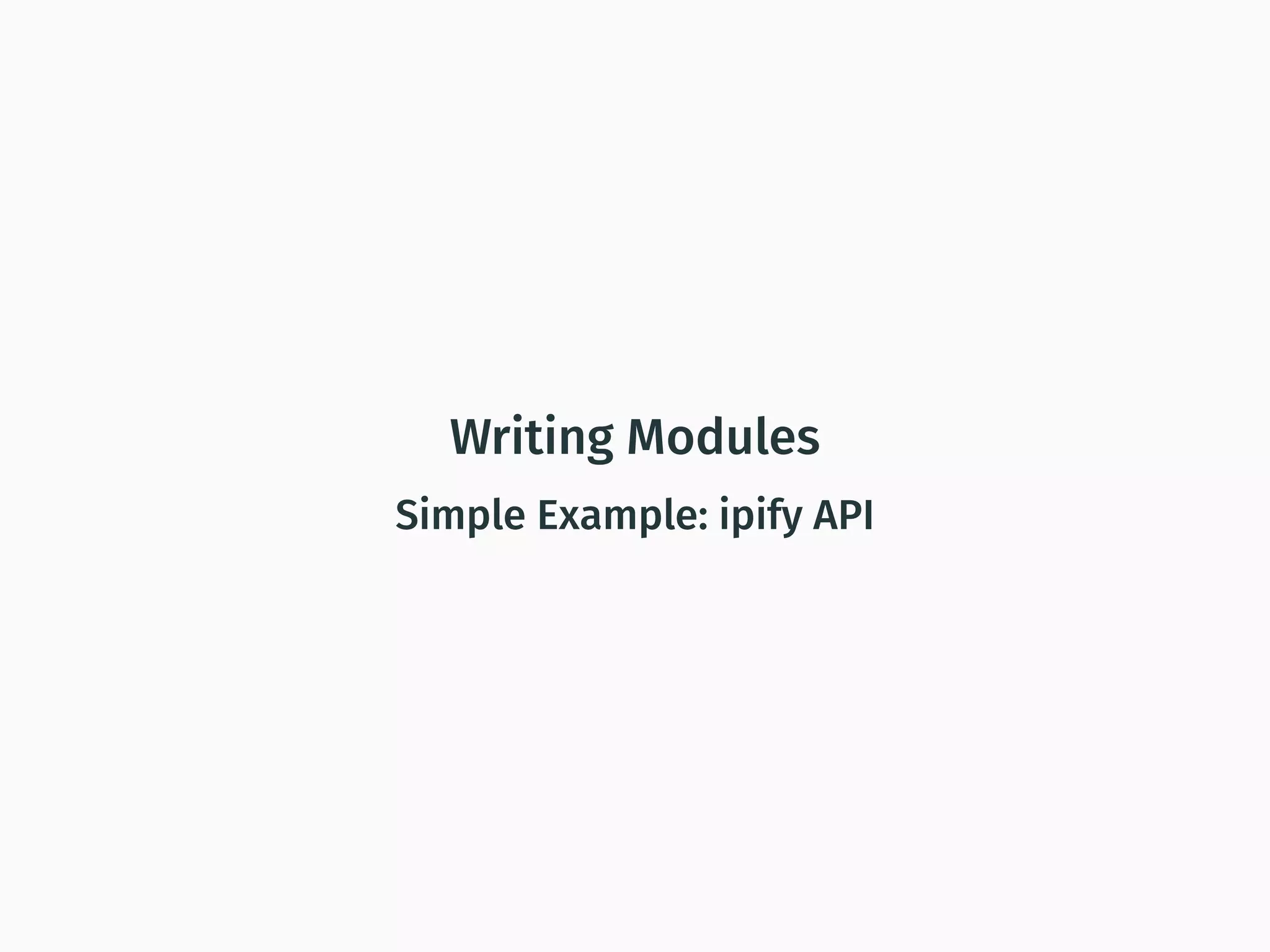 Writing Modules
Simple Example: ipify API
 