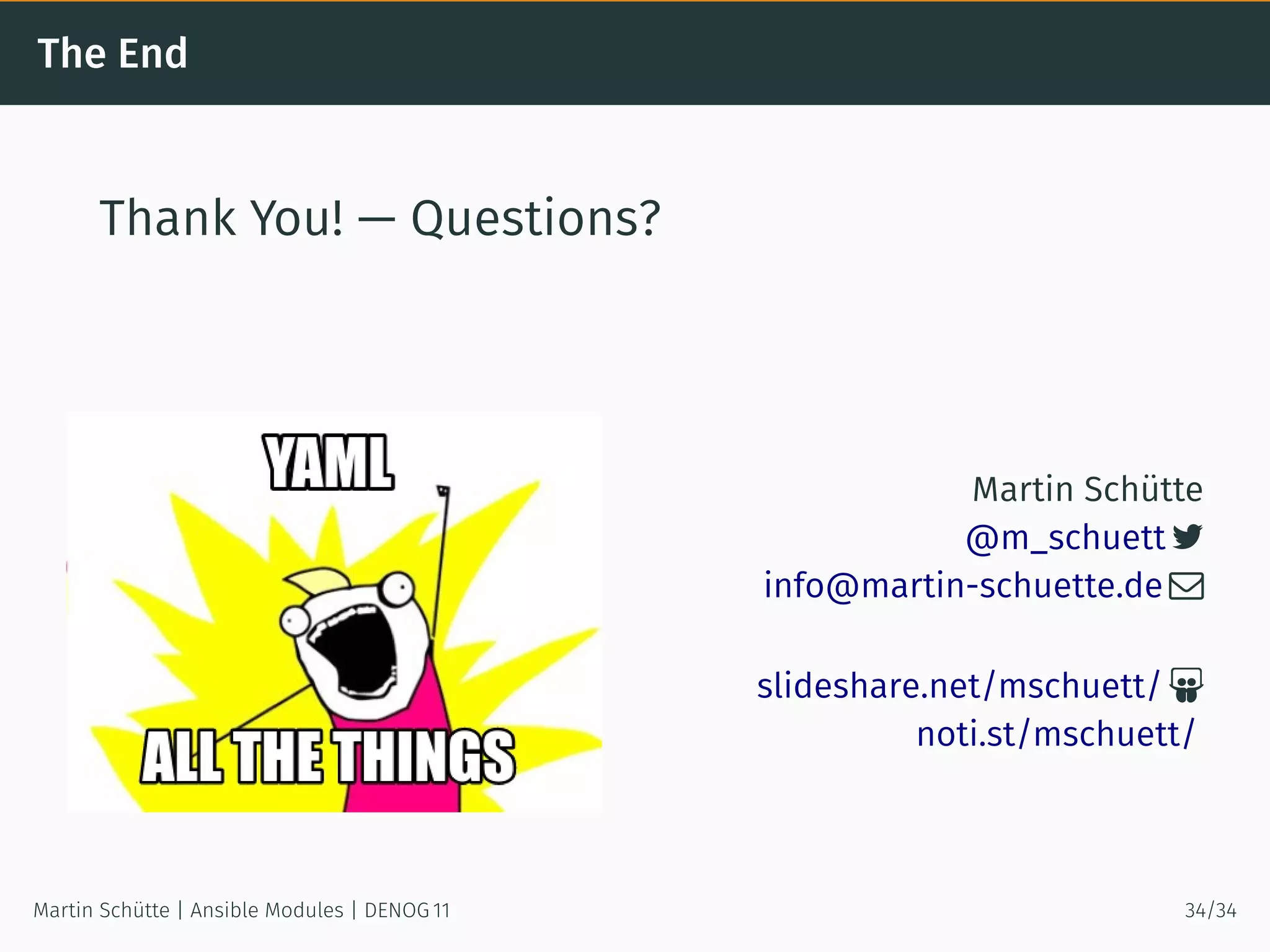 The End
Thank You! — Questions?
Martin Schütte
@m_schuett 
info@martin-schuette.de 
slideshare.net/mschuett/ 
noti.st/mschuett/
Martin Schütte | Ansible Modules | DENOG 11 34/34
 