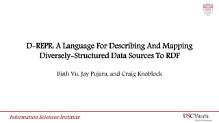 Information Sciences Institute
D-REPR: A Language For Describing And Mapping
Diversely-Structured Data Sources To RDF
Binh Vu, Jay Pujara, and Craig Knoblock
 