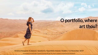 Kristina Hoeppner (Catalyst) // // Eportfolio Ireland // Dublin // 11 November 2019@anitsirk
Presentation licensed under Creative Commons BY-SA 4.0+ Photo: unsplash.com/photos/2EJCSULRwC8
O portfolio, whereO portfolio, where
art thou?art thou?
 