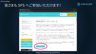 #soracomug
皆さまも SPS へご参加いただけます！
https://soracom.jp/partners/
 