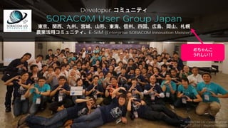 #soracomug
Developer
SORACOM User Group Japan
E-SIM (Enterprise SORACOM Innovation Meister)
SORACOM UG Explorer 2018
Sep. 17, 2018 / Nagatacho GRID
めちゃんこ
うれしい！！
 
