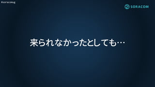 #soracomug
来られなかったとしても…
 