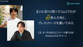 #soracomug
玉川と安川(現ソラコムCTO)が
🍶呑んだあと、
プレスリリースを書いてみた
(注: モノ作るまえにリリース書くのは
Amazonカルチャー)
 