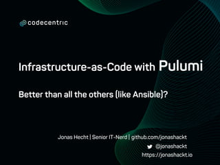 Jonas Hecht | Senior IT-Nerd |
Infrastructure-as-Code with Pulumi
Better than all the others (like Ansible)?
@jonashackt
github.com/jonashackt
https://jonashackt.io
 