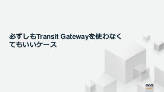© 2019, Amazon Web Services, Inc. or its Affiliates. All rights reserved.
必ずしもTransit Gatewayを使わなく
てもいいケース
 