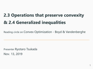 2.3 Operations that preserve convexity
& 2.4 Generalized inequalities
Reading circle on Convex Optimization - Boyd & Vandenberghe
Presenter Ryotaro Tsukada
Nov. 13, 2019
1
 