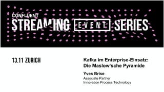Kafka im Enterprise-Einsatz:
Die Maslow‘sche Pyramide
Yves Brise
Associate Partner
Innovation Process Technology
 