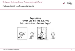 DevOps und Continuous Delivery - Testautomatisierung ist Trumpf
Notwendigkeit von Regressionstests
© msg | 13.11.2019 | Meet-up Techtalks@msg 9
 