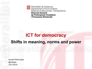 ICT for democracy
Shifts in meaning, norms and power
Identificació del
departament o organisme
Ismael Peña-López
@ictlogist
14/11/2019
 