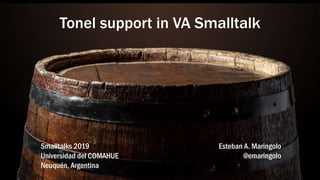 Tonel support in VA Smalltalk
Esteban A. Maringolo
@emaringolo
Smalltalks 2019
Universidad del COMAHUE
Neuquén, Argentina
 