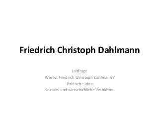 Friedrich Christoph Dahlmann
Leitfrage
Wer ist Friedrich Christoph Dahlmann?
Politische Idee
Soziale- und wirtschaftliche Verhältnis
 