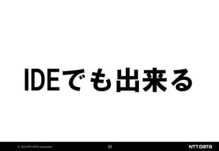 © 2019 NTT DATA Corporation 23
IDEでも出来る
 