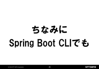 © 2019 NTT DATA Corporation 25
ちなみに
Spring Boot CLIでも
 
