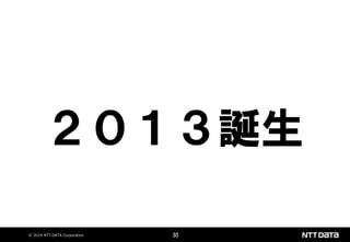 © 2019 NTT DATA Corporation 30
２０１３誕生
 