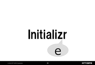 © 2019 NTT DATA Corporation 33
Initializr
e
 