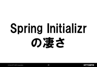 © 2019 NTT DATA Corporation 41
Spring Initializr
の凄さ
 