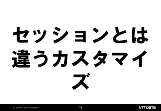 © 2019 NTT DATA Corporation 79
セッションとは
違うカスタマイ
ズ
 
