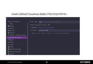 © 2019 NTT DATA Corporation 88
IntelliJ IDEAなどでlocalhost:8080にアクセスするとやりやすい
 