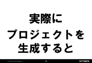 © 2019 NTT DATA Corporation 98
実際に
プロジェクトを
生成すると
 