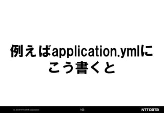 © 2019 NTT DATA Corporation 103
例えばapplication.ymlに
こう書くと
 